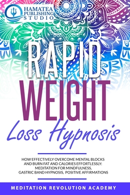 Rapid Weight Loss Hypnosis: How Effectively Overcome Mental Blocks and Burn Fat and Calories Effortlessly: Meditation for Mindfulness, Gastric Band Hypnosis, Positive Affirmations - Publishing Studio, Hamatea (Editor), and Academy, Meditation Revolution