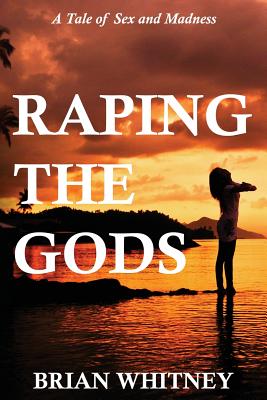 Raping the Gods: A tale of sex and madness - Whitney, Brian