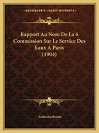 Rapport Au Nom De La 6 Commission Sur Le Service Des Eaux A Paris (1904)