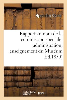 Rapport Au Nom de la Commission Sp?ciale Institu?e Par M. Le Ministre de l'Instruction: Publique Pour ?tudier Les Questions Qui Se Rattachent, Soit ? l'Administration Soit ? l'Enseignement - Corne, Hyacinthe