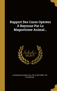 Rapport Des Cures Operees a Bayonne Par Le Magnetisme Animal...