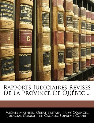 Rapports Judiciaires Reviss De La Province De Qubec ... - Great Britain Privy Council Judicial C (Creator), and Canada Supreme Court (Creator), and Mathieu, Michel