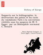 Rapports Sur La Bibliographie, La Destruction Des Patois Et Les Exce S Du Vandalisme Faits a la Convention Re E Dite S Sous Les Auspices de M. E. Egger, Par Un Bibliophile Normand C. Renard