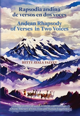 Rapsodia andina de versos en dos voces. Andean Rhapsody of Verses in Two Voices: Un viaje potico de amor, tristeza y aprendizaje. A Poetic Journey of Love, Loss and Human Experience - Falvey, Betty Ayala