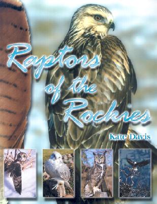 Raptors of the Rockies: Biology of the Birds of Prey and Species Accounts of the Raptors of the Rockies - Davis, Kate