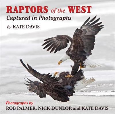 Raptors of the West: Captured in Photographs - Davis, Kate, and Palmer, Rob (Photographer), and Dunlop, Nick (Photographer)