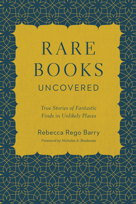 Rare Books Uncovered: True Stories of Fantastic Finds in Unlikely Places - Rego Barry, Rebecca, and Basbanes, Nicholas A (Foreword by)