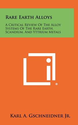 Rare Earth Alloys: A Critical Review of the Alloy Systems of the Rare Earth, Scandium, and Yttrium Metals - Gschneidner, Karl A, Jr.
