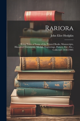 Rariora: Being Notes of Some of the Printed Books, Manuscripts, Historical Documents, Medals, Engravings, Pottery, Etc., Etc., Collected (1858-1900) - Hodgkin, John Eliot