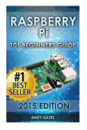 Raspberry Pi: 101 Beginners Guide: The Definitive Step by Step guide for what you need to know to get started