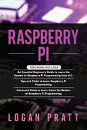 Raspberry Pi: 3 in 1- Essential Beginners Guide+ Tips and Tricks+ Advanced Guide to Learn About the Realms of Raspberry Pi Programming