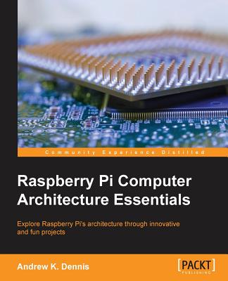 Raspberry Pi Computer Architecture Essentials - Dennis, Andrew K.