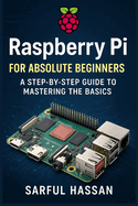 Raspberry Pi for Absolute Beginners: A Step-by-Step Guide to Mastering the Basics