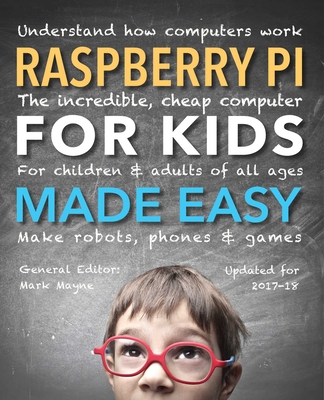 Raspberry Pi for Kids (Updated) Made Easy: Understand How Computers Work - Mayne, Mark (General editor), and Horti, Samuel, and Millman, Rene