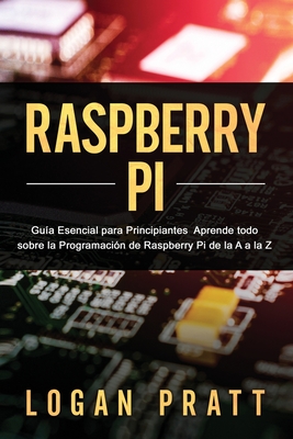 Raspberry Pi: Gu?a esencial para principiantes aprende todo sobre la programaci?n de Raspberry Pi de la A a la Z - Pratt, Logan