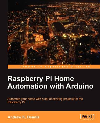 Raspberry Pi Home Automation with Arduino - Dennis, Andrew K.