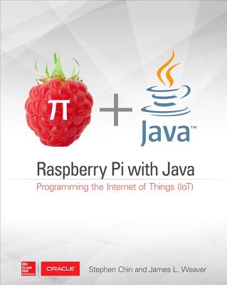 Raspberry Pi with Java: Programming the Internet of Things (Iot) (Oracle Press) - Chin, Stephen, and Weaver, James