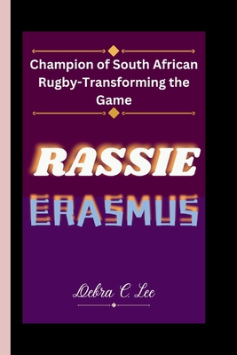 Rassie Erasmus: Champion of South African Rugby-Transforming the Game - C Lee, Debra