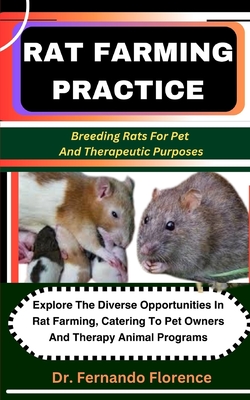 Rat Farming Practice: Breeding Rats For Pet And Therapeutic Purposes: Explore The Diverse Opportunities In Rat Farming, Catering To Pet Owners And Therapy Animal Programs - Florence, Fernando, Dr.