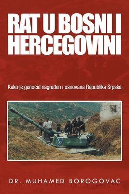 Rat U Bosni I Hercegovini: Kako Je Genocid Nagraen I Osnovana Republika Srpska - Borogovac, Muhamed, Dr.