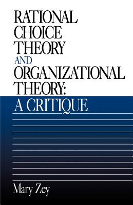 Rational Choice Theory and Organizational Theory: A Critique - Zey, Mary, Dr.