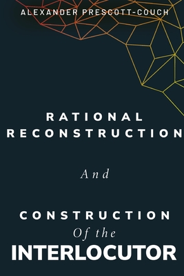 Rational reconstruction and construction of the interlocutor - Prescott-Couch, Alexander