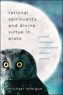 Rational Spirituality and Divine Virtue in Plato: A Modern Interpretation and Philosophical Defense of Platonism - LaFargue, Michael