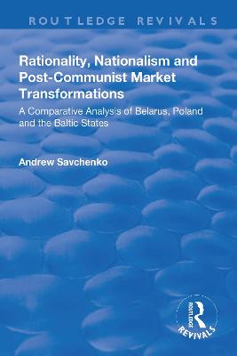 Rationality, Nationalism and Post-Communist Market Transformations: A Comparative Analysis of Belarus, Poland and the Baltic States - Savchenko, Andrew