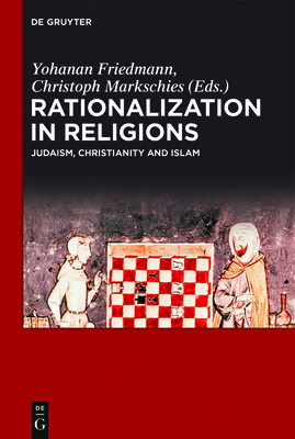 Rationalization in Religions: Judaism, Christianity and Islam - Friedmann, Yohanan, Professor (Editor), and Markschies, Christoph (Editor)