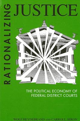 Rationalizing Justice: The Political Economy of Federal District Courts - Heydebrand, Wolf, and Seron, Carroll