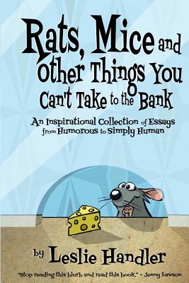 Rats, Mice, And Other Things You Can't Take to The Bank: An Inspirational Collection of Essays from Humorous to Simply Human - Handler, Leslie