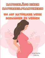 Ratschl?ge einer Naturheilpraktikerin, um auf nat?rliche Weise schwanger zu werden: Alle Tipps einer Naturheilpraktikerin, um die Fruchtbarkeit zu steigern und schnell schwanger zu werden