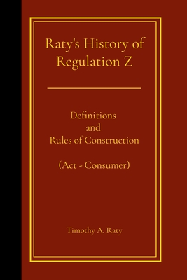 Raty's History of Regulation Z: Definitions and Rules of Construction (Act - Consumer) - Raty, Timothy