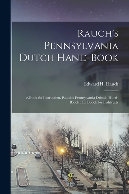 Rauch's Pennsylvania Dutch Hand-Book: A Book for Instruction. Rauch's Pennsylvania Deitsch Hond-Booch: En Booch for Inshtructs - Rauch, Edward H