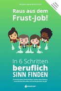 Raus aus dem Frust-Job! In 6 Schritten beruflich Sinn finden: Entwickle deine Persnlichkeit, entfalte deine St?rken, verwirkliche dich selbst und werde gl?cklich im Job