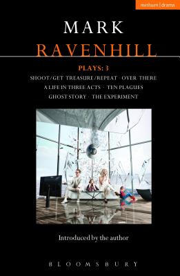 Ravenhill Plays: 3: Shoot/Get Treasure/Repeat; Over There; A Life in Three Acts; Ten Plagues; Ghost Story; The Experiment - Ravenhill, Mark