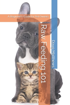 Raw Feeding 101: A Beginner's Guide for Pet Owners - Matthews, Doug
