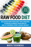 Raw Food Diet: Delicious Raw Food Diet Tips & Recipes to Revolutionize Your Health and (if desired) Start Losing Weight