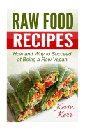 Raw Food Recipes: How and Why to Succeed at Being a Raw Vegan.