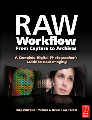 Raw Workflow from Capture to Archives: A Complete Digital Photographer's Guide to Raw Imaging - Andrews, Philip, and Butler, Yvonne J, and Farace, Joe