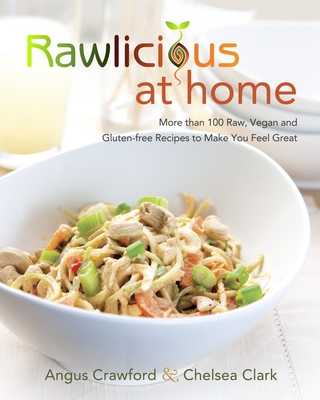 Rawlicious at Home: More Than 100 Raw, Vegan and Gluten-Free Recipes to Make You Feel Great: A Cookbook - Crawford, Angus, and Clark, Chelsea