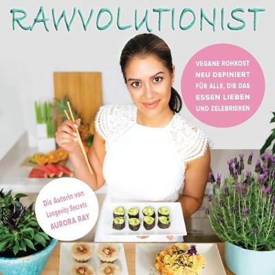 Rawvolutionist: Vegane Rohkost Neu Definiert F?r Alle, Die Das Essen Lieben Und Zelebrieren - Ray, Aurora