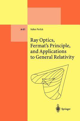 Ray Optics, Fermat's Principle, and Applications to General Relativity - Perlick, Volker