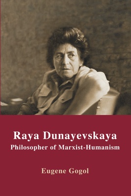 Raya Dunayevskaya: Philosopher of Marxist-Humanism - Gogol, Eugene