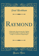 Raymond: A Rejoinder Questioning the Validity of Certain Evidence and of Sir Oliver Lodge's Conclusions Regarding It (Classic Reprint)