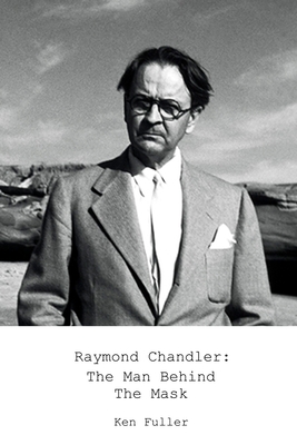 Raymond Chandler: The Man Behind the Mask - Fuller, Ken