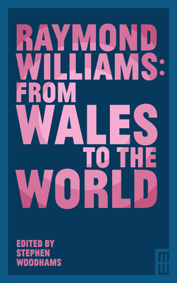 Raymond Williams: From Wales to the World - Woodhams, Stephen (Editor)