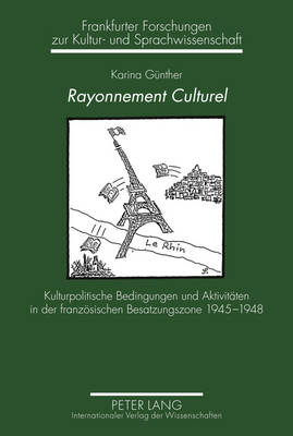 Rayonnement Culturel: Kulturpolitische Bedingungen Und Aktivitaeten in Der Franzoesischen Besatzungszone 1945-1948 - Schlosser, Horst Dieter (Editor), and G?nther, Karina