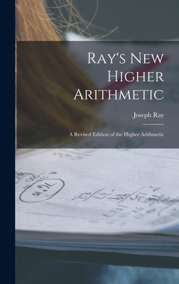 Ray's New Higher Arithmetic: a Revised Edition of the Higher Arithmetic - Ray, Joseph 1807-1855