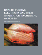 Rays of Positive Electricity and Their Application to Chemical Analyses